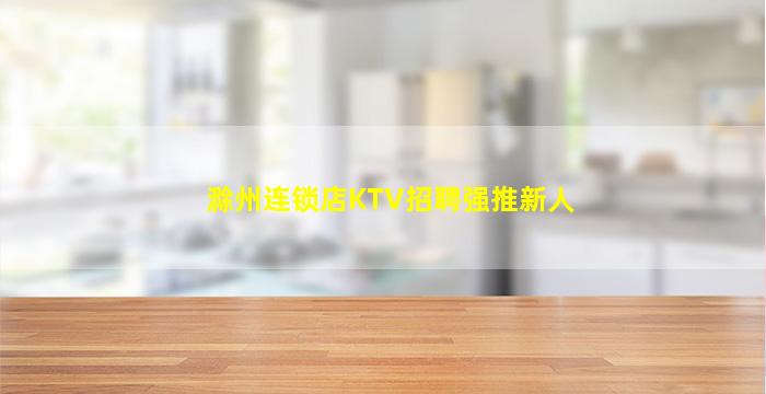 滁州连锁店KTV招聘强推新人